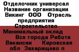 Отделочник-универсал › Название организации ­ Викинг, ООО › Отрасль предприятия ­ Строительство › Минимальный оклад ­ 40 000 - Все города Работа » Вакансии   . Кировская обл.,Захарищево п.